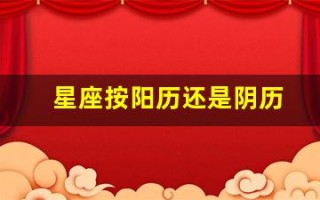 星座按阳历还是阴历(星座表十二星座按阳历还是阴历)