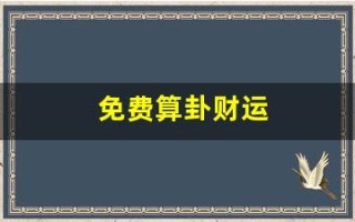 免费算卦财运(免费算卦财运一年运气)