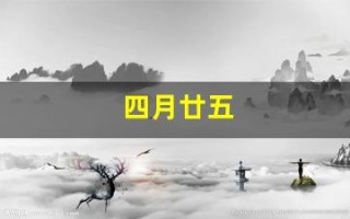 四月廿五(四月廿五是什么日子)