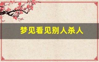 梦见看见别人杀人(女人梦见血淋淋的凶案现场)