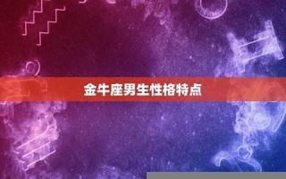 金牛座男生性格(93年金牛座男生性格)