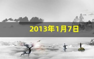 2013年1月7日(2013年1月7日是什么生肖)