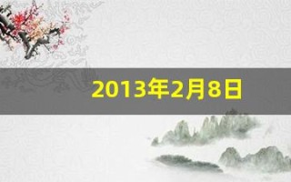 2013年2月8日(2013年2月8日属龙还是蛇)