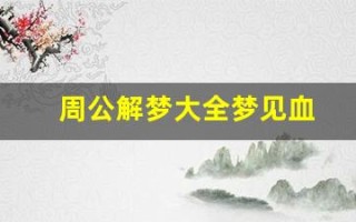 周公解梦大全梦见血(周公解梦大全查询梦见死人)