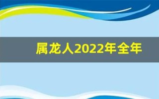 属龙人2022年全年运势详解(属龙人2024全年运势详解)