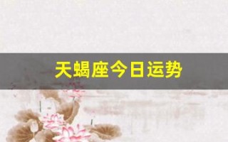 天蝎座今日运势(天蝎座今日运势男)
