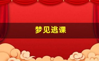 梦见逃课(梦见逃课被抓是什么意思)