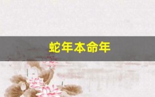 蛇年本命年(蛇年本命年穿什么颜色的衣服)