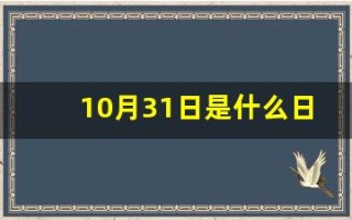10月31日是什么日子(10月31日是什么日子还是什么节)